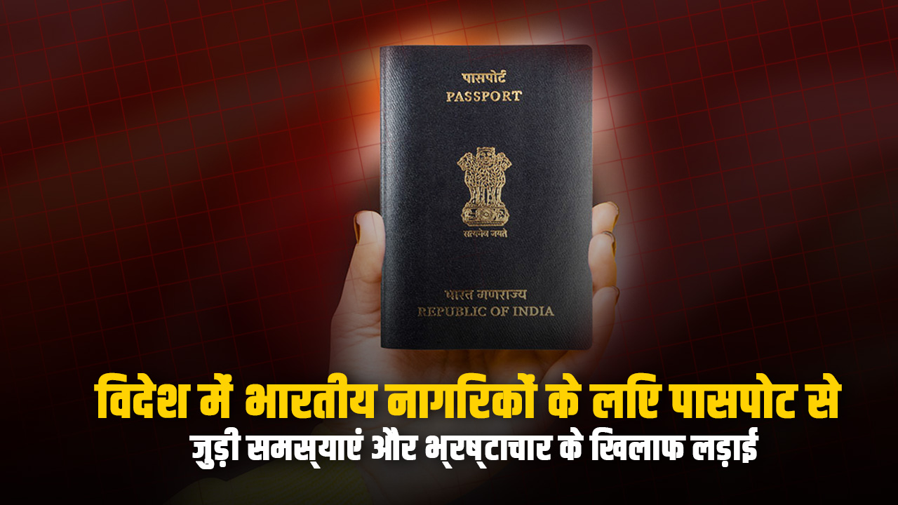 Passport related problems for Indian citizens abroad and fight against corruption